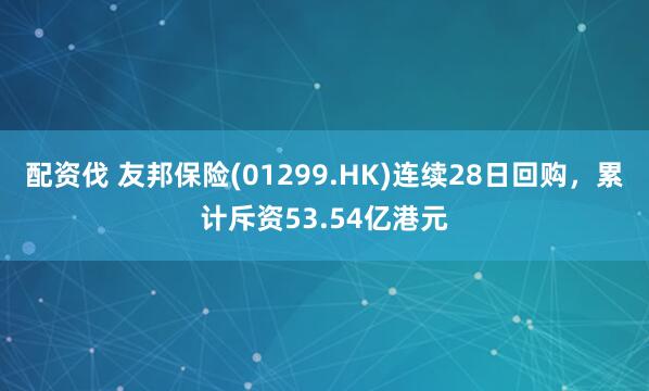 配资伐 友邦保险(01299.HK)连续28日回购，累计斥资53.54亿港元