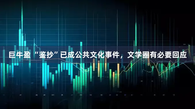 巨牛盈 “鉴抄”已成公共文化事件，文学圈有必要回应