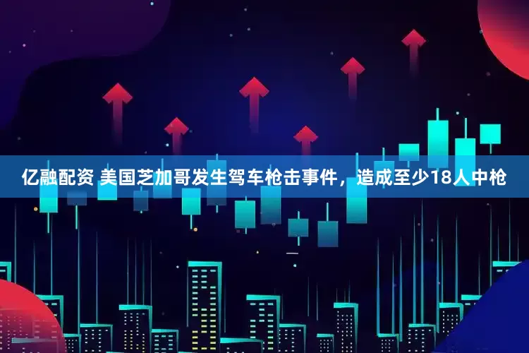 亿融配资 美国芝加哥发生驾车枪击事件，造成至少18人中枪