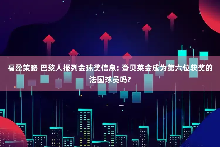 福盈策略 巴黎人报列金球奖信息: 登贝莱会成为第六位获奖的法国球员吗?