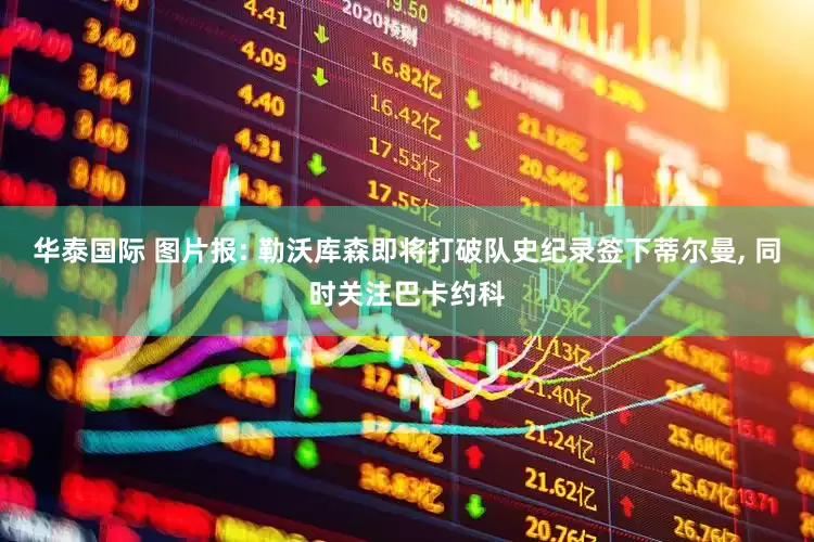 华泰国际 图片报: 勒沃库森即将打破队史纪录签下蒂尔曼, 同时关注巴卡约科