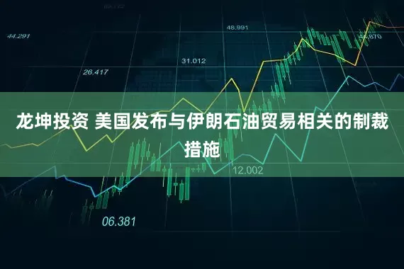 龙坤投资 美国发布与伊朗石油贸易相关的制裁措施