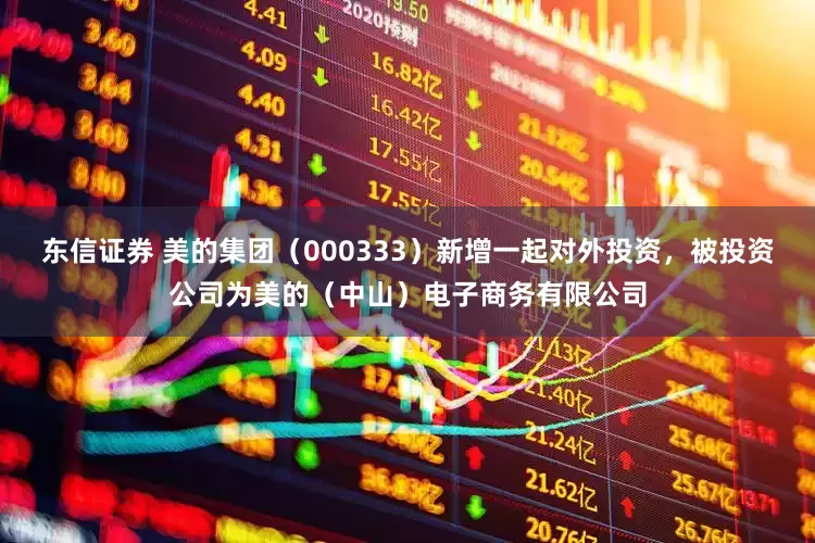东信证券 美的集团（000333）新增一起对外投资，被投资公司为美的（中山）电子商务有限公司