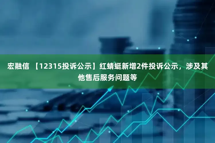 宏融信 【12315投诉公示】红蜻蜓新增2件投诉公示，涉及其他售后服务问题等