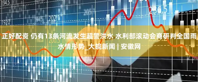 正好配资 仍有13条河流发生超警洪水 水利部滚动会商研判全国雨水情形势_大皖新闻 | 安徽网