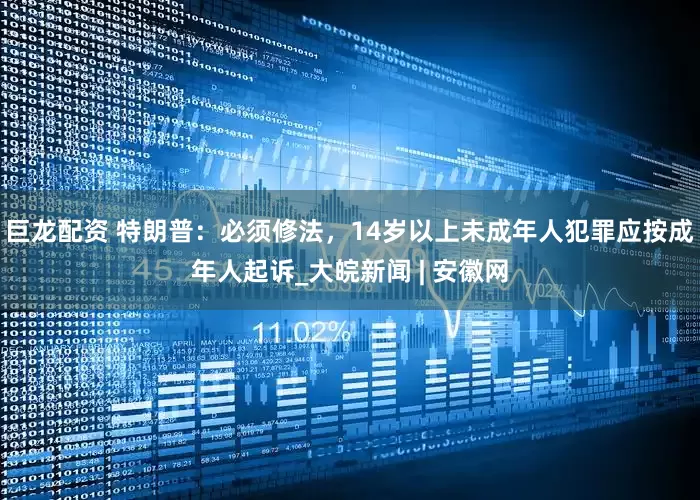 巨龙配资 特朗普：必须修法，14岁以上未成年人犯罪应按成年人起诉_大皖新闻 | 安徽网