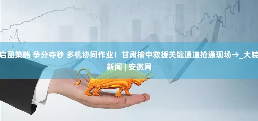 启盈策略 争分夺秒 多机协同作业！甘肃榆中救援关键通道抢通现场→_大皖新闻 | 安徽网