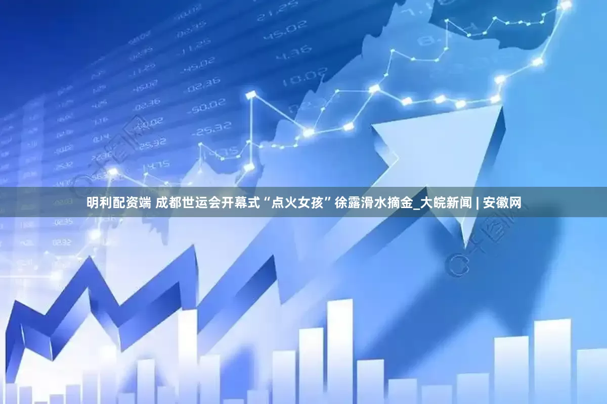 明利配资端 成都世运会开幕式“点火女孩”徐露滑水摘金_大皖新闻 | 安徽网