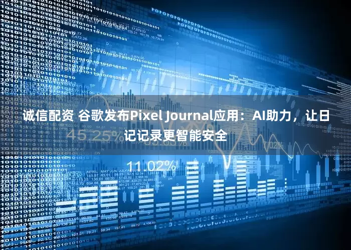 诚信配资 谷歌发布Pixel Journal应用：AI助力，让日记记录更智能安全