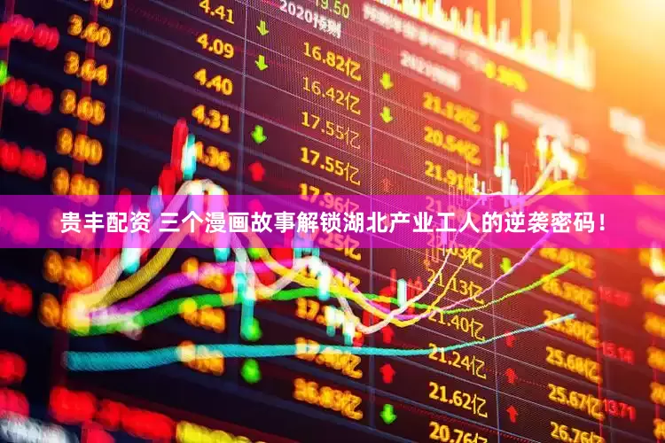 贵丰配资 三个漫画故事解锁湖北产业工人的逆袭密码！