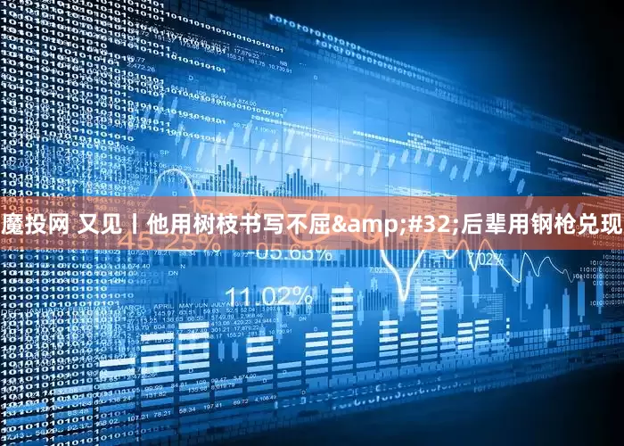 魔投网 又见丨他用树枝书写不屈&#32;后辈用钢枪兑现