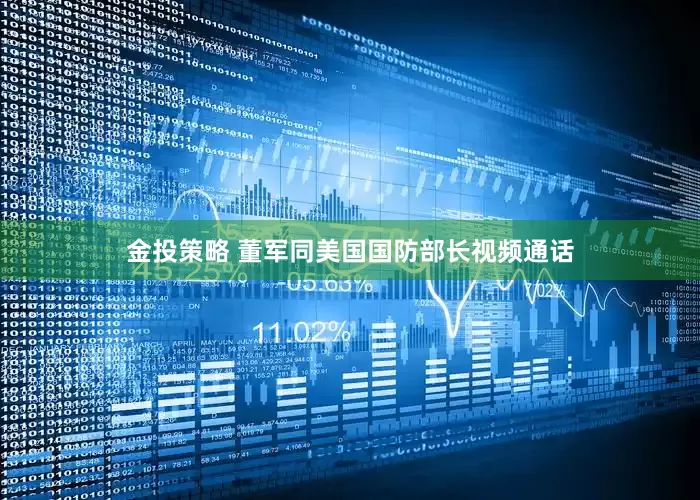 金投策略 董军同美国国防部长视频通话