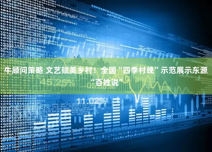 牛顾问策略 文艺赋美乡村！全国“四季村晚”示范展示东源“百姓说”