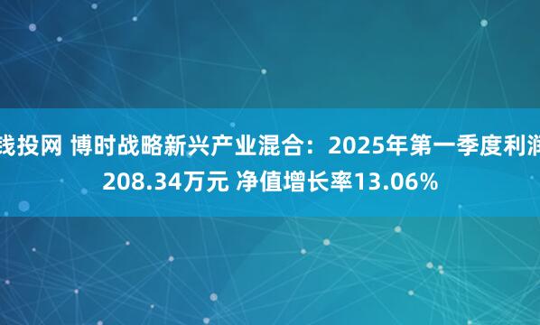 钱投网 博时战略新兴产业混合：2025年第一季度利润208.34万元 净值增长率13.06%