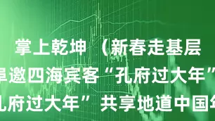 掌上乾坤 （新春走基层）山东曲阜邀四海宾客“孔府过大年” 共享地道中国年