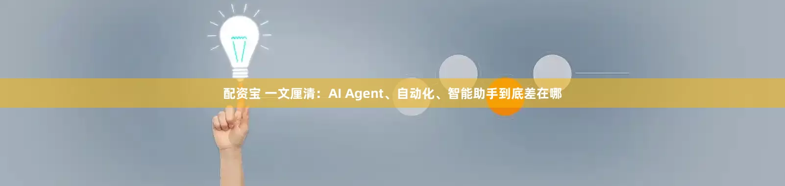 配资宝 一文厘清：AI Agent、自动化、智能助手到底差在哪