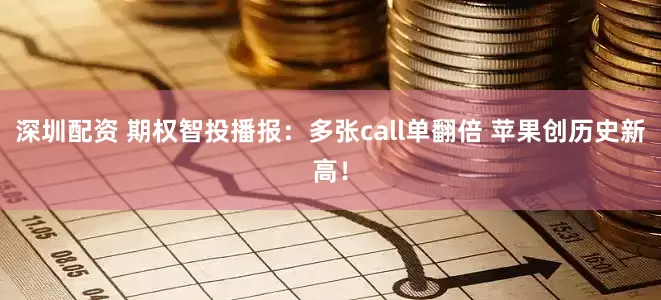 深圳配资 期权智投播报：多张call单翻倍 苹果创历史新高！