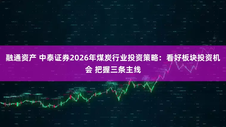 融通资产 中泰证券2026年煤炭行业投资策略：看好板块投资机会 把握三条主线