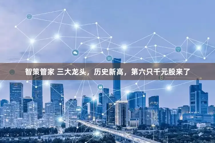 智策管家 三大龙头，历史新高，第六只千元股来了